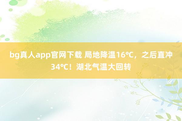 bg真人app官网下载 局地降温16℃，之后直冲34℃！湖北气温大回转