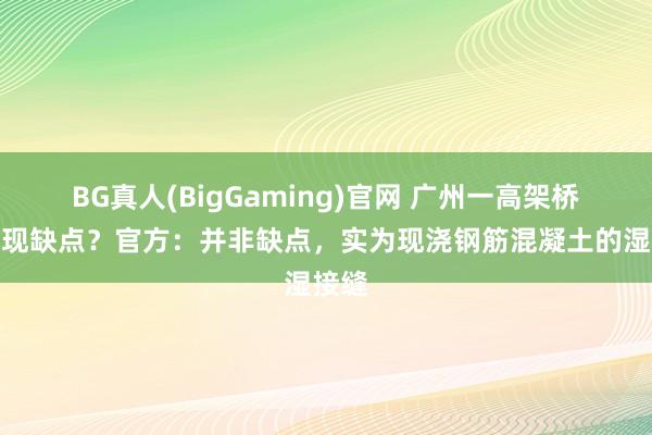 BG真人(BigGaming)官网 广州一高架桥底疑现缺点？官方：并非缺点，实为现浇钢筋混凝土的湿接缝