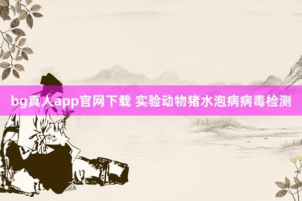 bg真人app官网下载 实验动物猪水泡病病毒检测
