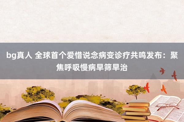 bg真人 全球首个爱惜说念病变诊疗共鸣发布：聚焦呼吸慢病早筛早治