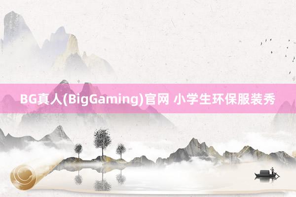 BG真人(BigGaming)官网 小学生环保服装秀