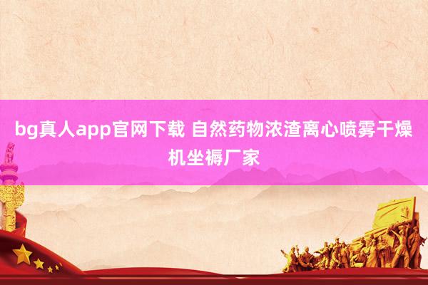 bg真人app官网下载 自然药物浓渣离心喷雾干燥机坐褥厂家