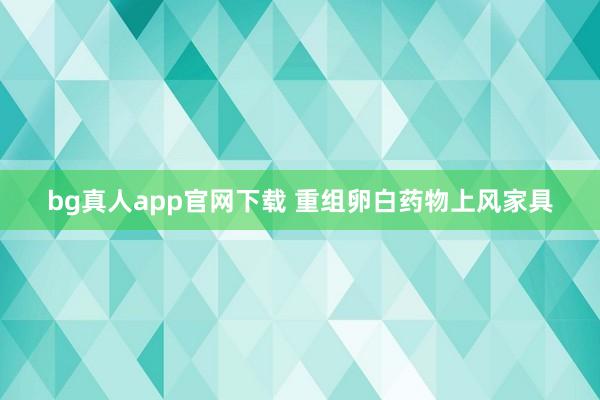 bg真人app官网下载 重组卵白药物上风家具