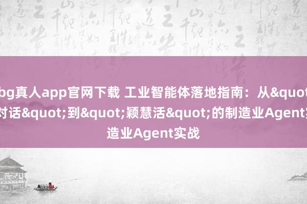 bg真人app官网下载 工业智能体落地指南：从"能对话"到"颖慧活"的制造业Agent实战