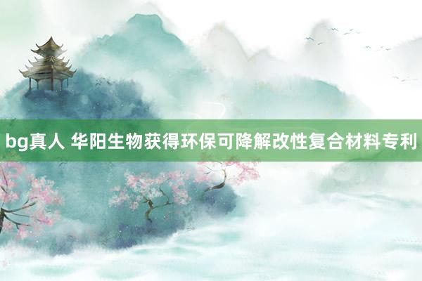 bg真人 华阳生物获得环保可降解改性复合材料专利