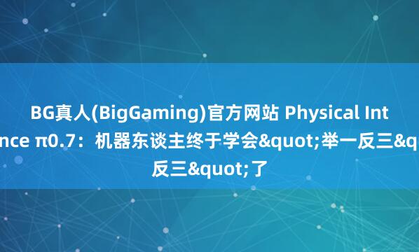 BG真人(BigGaming)官方网站 Physical Intelligence π0.7：机器东谈主终于学会"举一反三"了