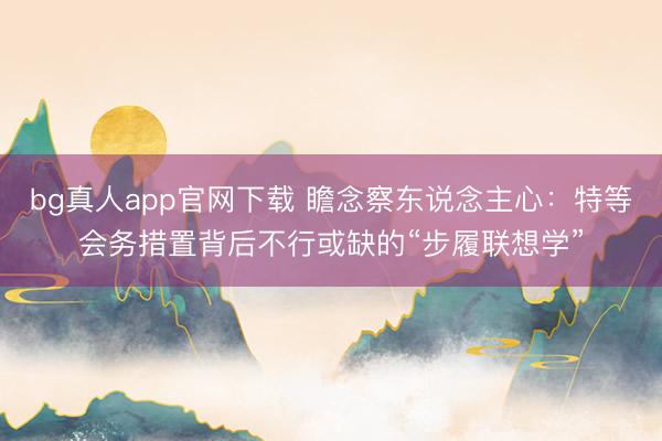 bg真人app官网下载 瞻念察东说念主心：特等会务措置背后不行或缺的“步履联想学”