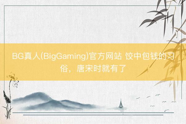 BG真人(BigGaming)官方网站 饺中包钱的习俗，唐宋时就有了