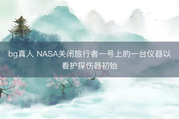 bg真人 NASA关闭旅行者一号上的一台仪器以看护探伤器初始